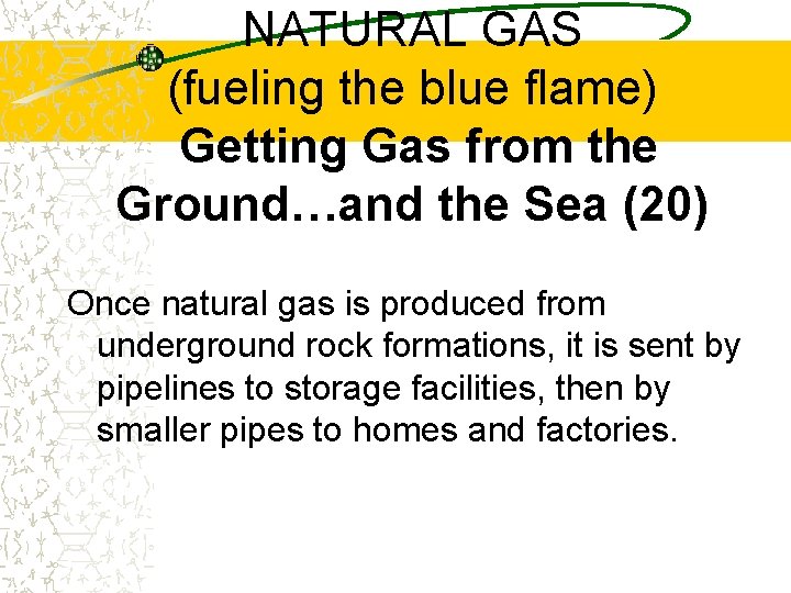 NATURAL GAS (fueling the blue flame) Getting Gas from the Ground…and the Sea (20)