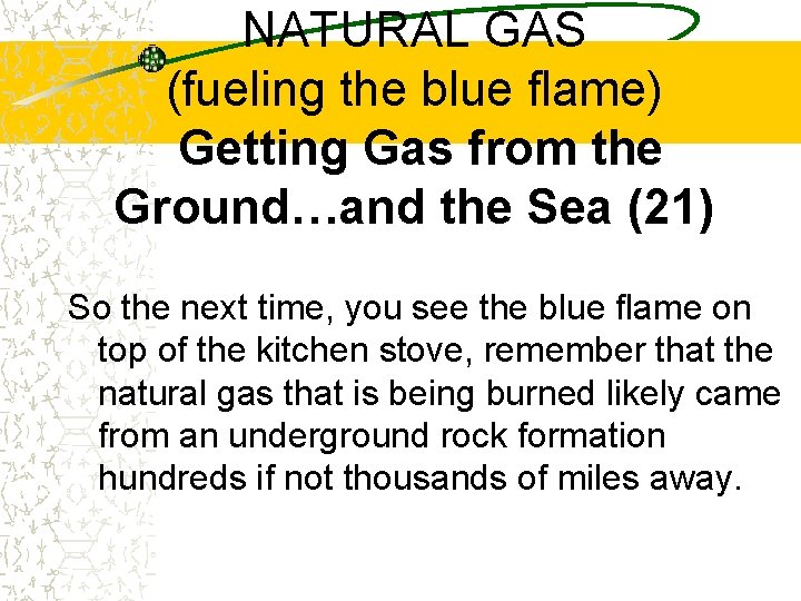NATURAL GAS (fueling the blue flame) Getting Gas from the Ground…and the Sea (21)