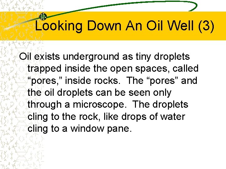 Looking Down An Oil Well (3) Oil exists underground as tiny droplets trapped inside