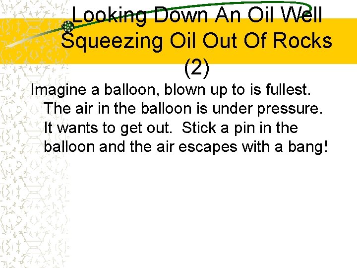 Looking Down An Oil Well Squeezing Oil Out Of Rocks (2) Imagine a balloon,