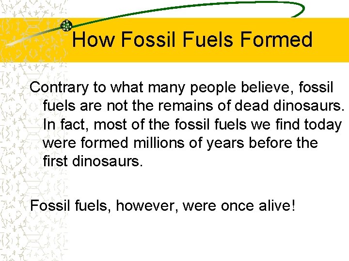 How Fossil Fuels Formed Contrary to what many people believe, fossil fuels are not