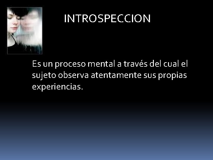 INTROSPECCION Es un proceso mental a través del cual el sujeto observa atentamente sus