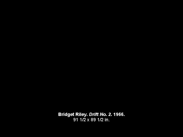 Bridget Riley. Drift No. 2. 1966. 91 1/2 x 89 1/2 in. 