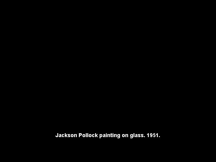 Jackson Pollock painting on glass. 1951. 