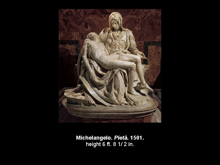 Michelangelo. Pietà. 1501. height 6 ft. 8 1/ 2 in. 