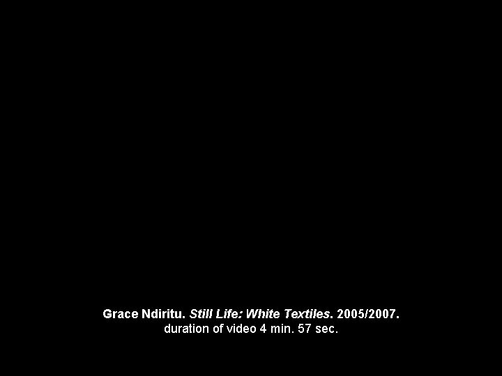 Grace Ndiritu. Still Life: White Textiles. 2005/2007. duration of video 4 min. 57 sec.