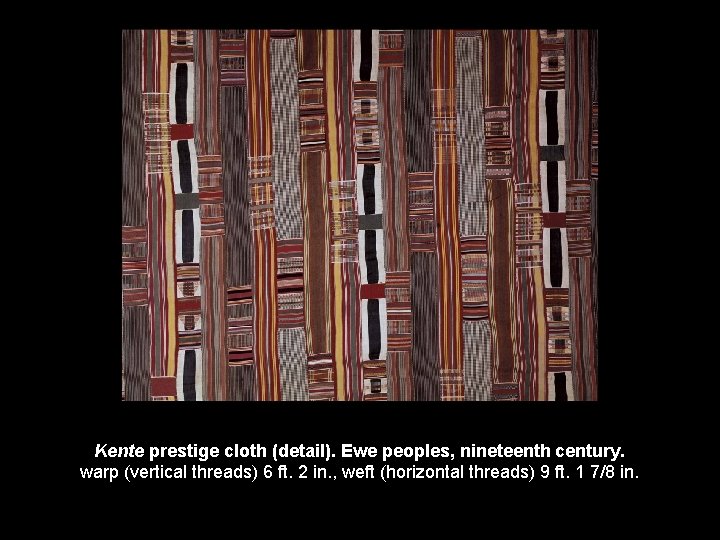 Kente prestige cloth (detail). Ewe peoples, nineteenth century. warp (vertical threads) 6 ft. 2