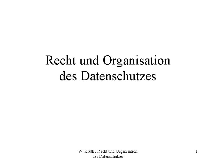 Recht und Organisation des Datenschutzes W. Kruth / Recht und Organisation des Datenschutzes 1