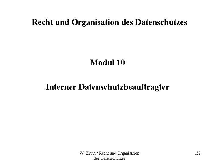 Recht und Organisation des Datenschutzes Modul 10 Interner Datenschutzbeauftragter W. Kruth / Recht und