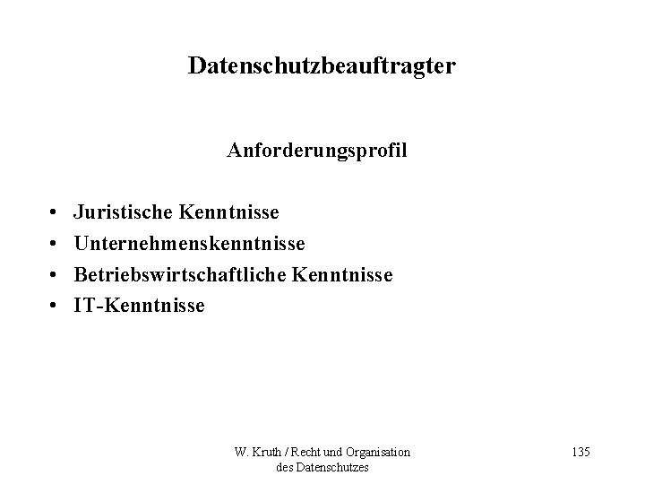 Datenschutzbeauftragter Anforderungsprofil • • Juristische Kenntnisse Unternehmenskenntnisse Betriebswirtschaftliche Kenntnisse IT-Kenntnisse W. Kruth / Recht