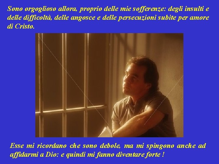 Sono orgoglioso allora, proprio delle mie sofferenze: degli insulti e delle difficoltà, delle angosce