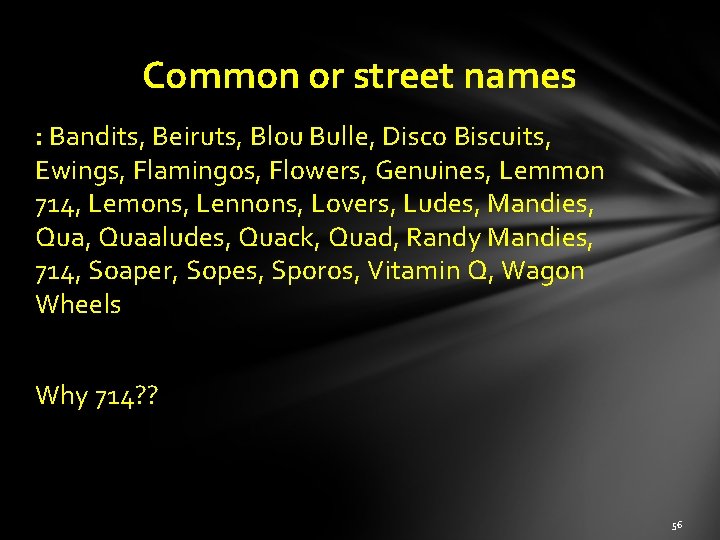 Common or street names : Bandits, Beiruts, Blou Bulle, Disco Biscuits, Ewings, Flamingos, Flowers,