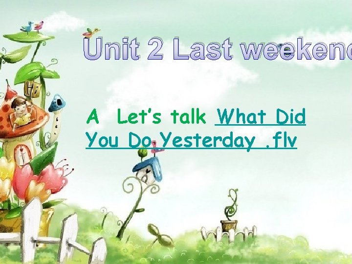 Unit 2 Last weekend A Let’s talk What Did You Do Yesterday. flv 