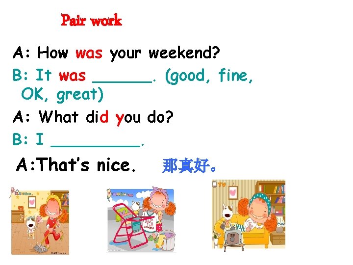 Pair work A: How was your weekend? B: It was ______. (good, fine, OK,