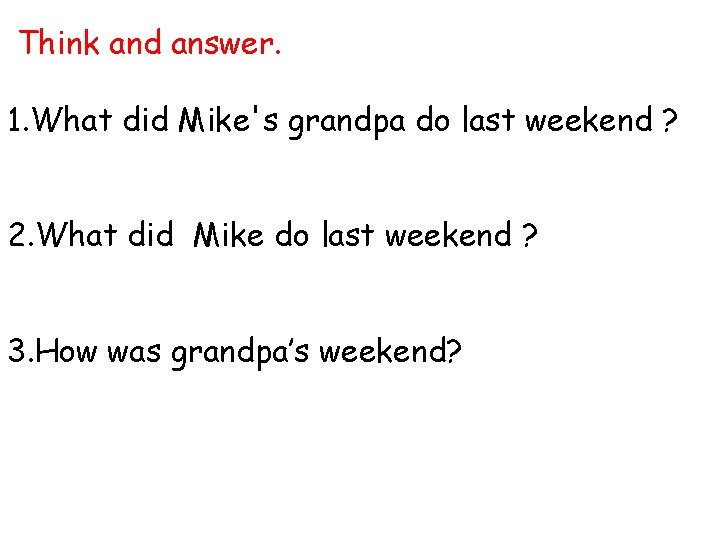 Think and answer. 1. What did Mike's grandpa do last weekend ? 2. What