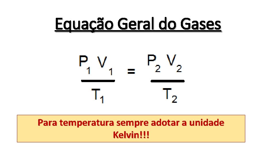 Equação Geral do Gases Para temperatura sempre adotar a unidade Kelvin!!! 