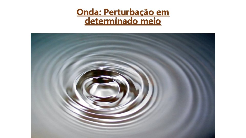 Onda: Perturbação em determinado meio 