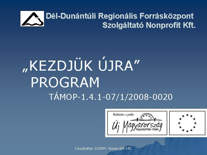 Dél-Dunántúli Regionális Forrásközpont Szolgáltató Nonprofit Kft. „KEZDJÜK ÚJRA” PROGRAM TÁMOP-1. 4. 1 -07/1/2008 -0020