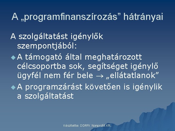 A „programfinanszírozás” hátrányai A szolgáltatást igénylők szempontjából: u A támogató által meghatározott célcsoportba sok,