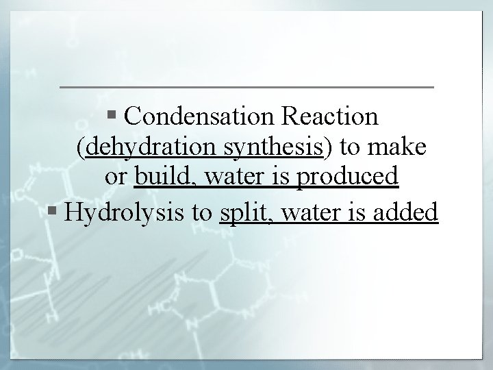 § Condensation Reaction (dehydration synthesis) to make or build, water is produced § Hydrolysis