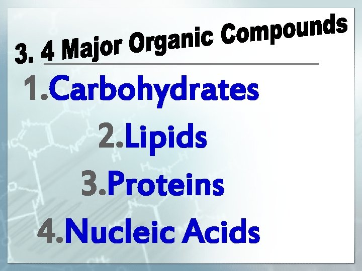 1. Carbohydrates 2. Lipids 3. Proteins 4. Nucleic Acids 
