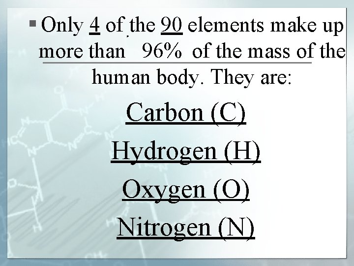 § Only 4 of the 90 elements make up more than 96% of the