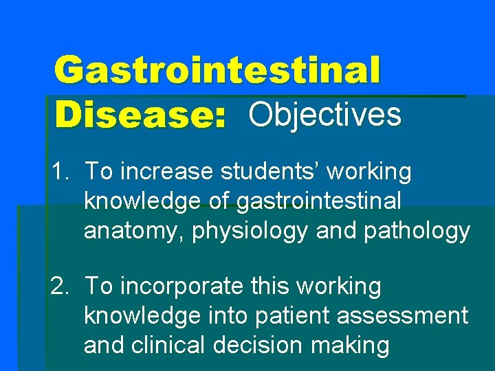 Gastrointestinal Disease: Objectives 1. To increase students’ working knowledge of gastrointestinal anatomy, physiology and