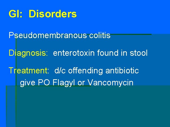 GI: Disorders Pseudomembranous colitis Diagnosis: enterotoxin found in stool Treatment: d/c offending antibiotic give