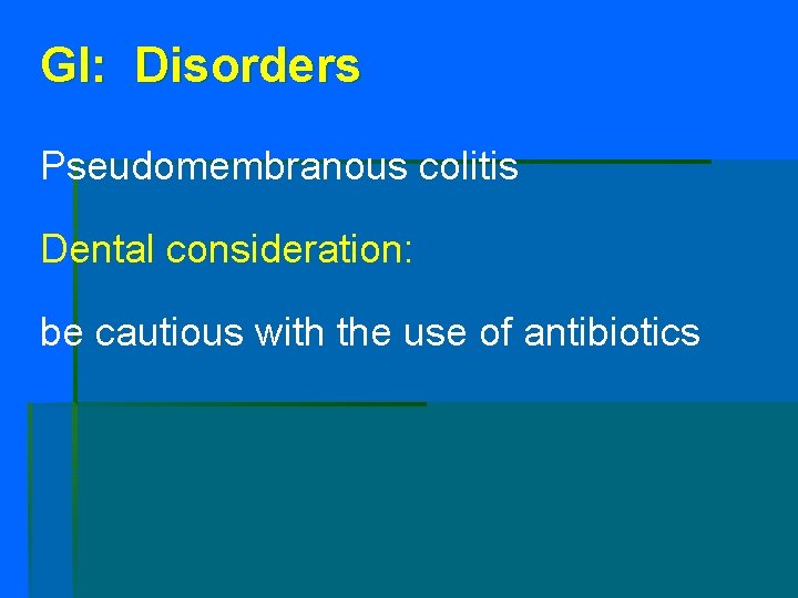 GI: Disorders Pseudomembranous colitis Dental consideration: be cautious with the use of antibiotics 