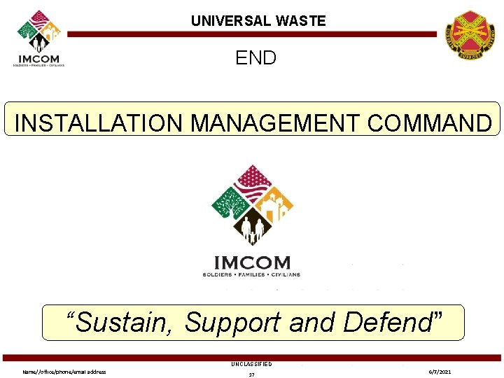 UNIVERSAL WASTE END INSTALLATION MANAGEMENT COMMAND “Sustain, Support and Defend” UNCLASSIFIED Name//office/phone/email address 17