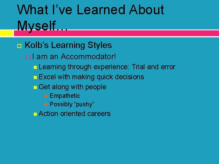 What I’ve Learned About Myself… Kolb’s Learning Styles �I am an Accommodator! Learning through