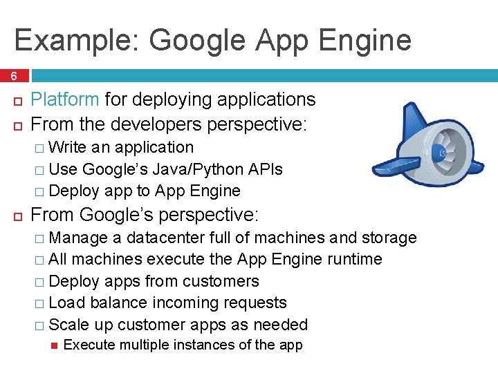 Example: Google App Engine 6 Platform for deploying applications From the developerspective: � Write