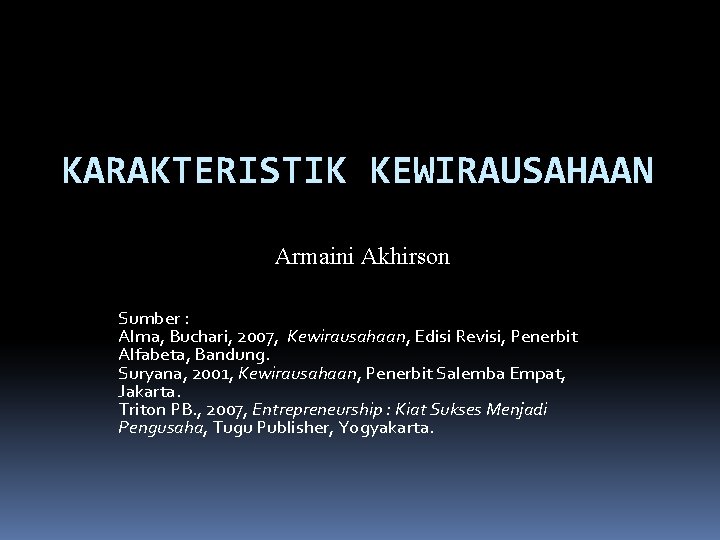 KARAKTERISTIK KEWIRAUSAHAAN Armaini Akhirson Sumber : Alma, Buchari, 2007, Kewirausahaan, Edisi Revisi, Penerbit Alfabeta,