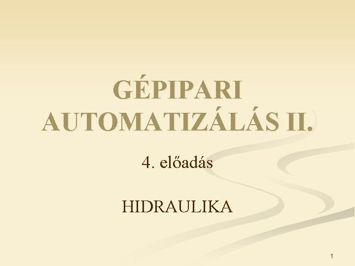 GÉPIPARI AUTOMATIZÁLÁS II. 4. előadás HIDRAULIKA 1 