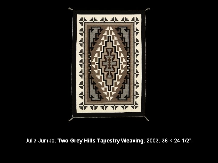 Julia Jumbo. Two Grey Hills Tapestry Weaving. 2003. 36 × 24 1/2”. 