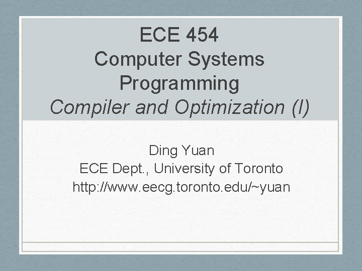 ECE 454 Computer Systems Programming Compiler and Optimization (I) Ding Yuan ECE Dept. ,