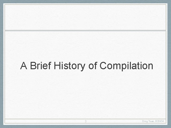 A Brief History of Compilation 3 Ding Yuan, ECE 454 