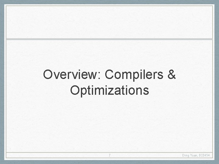 Overview: Compilers & Optimizations 7 Ding Yuan, ECE 454 