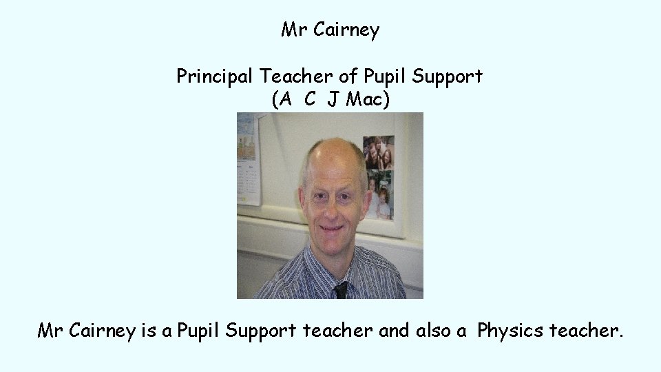 Mr Cairney Principal Teacher of Pupil Support (A C J Mac) Mr Cairney is