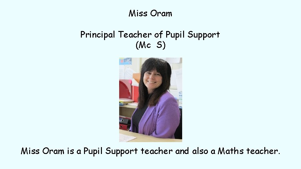 Miss Oram Principal Teacher of Pupil Support (Mc S) Miss Oram is a Pupil