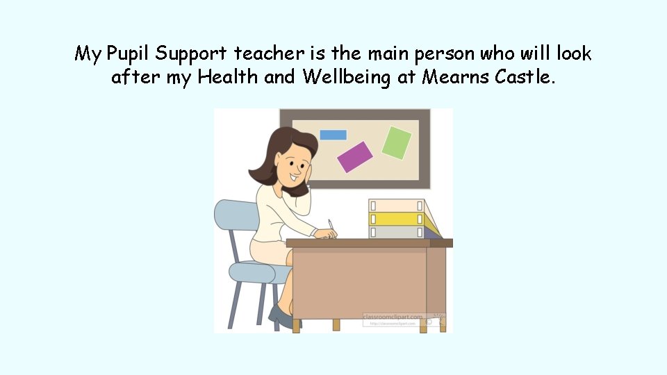 My Pupil Support teacher is the main person who will look after my Health