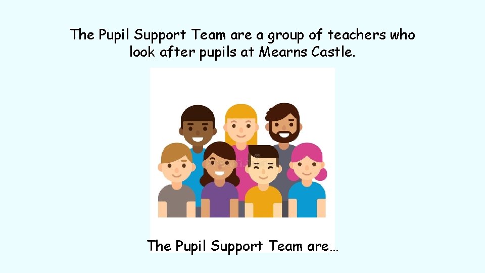 The Pupil Support Team are a group of teachers who look after pupils at