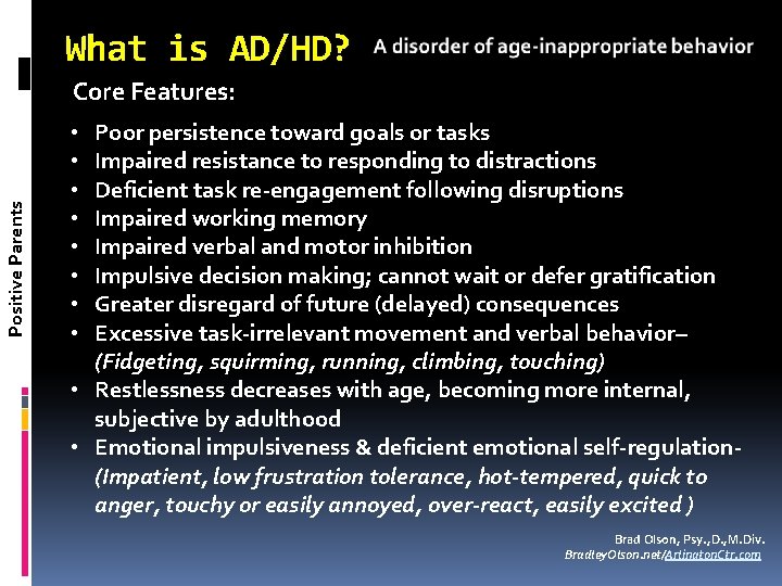 What is AD/HD? Positive Parents Core Features: Poor persistence toward goals or tasks Impaired