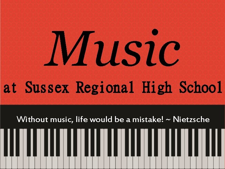 Music at Sussex Regional High School Without music, life would be a mistake! ~