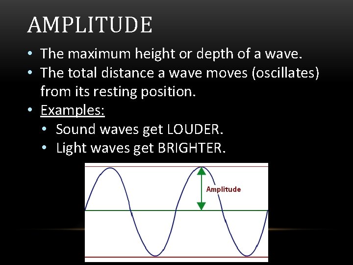 AMPLITUDE • The maximum height or depth of a wave. • The total distance