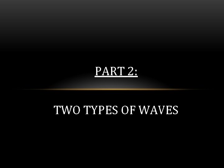 PART 2: TWO TYPES OF WAVES 