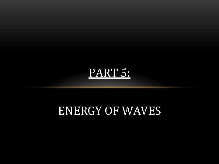 PART 5: ENERGY OF WAVES 