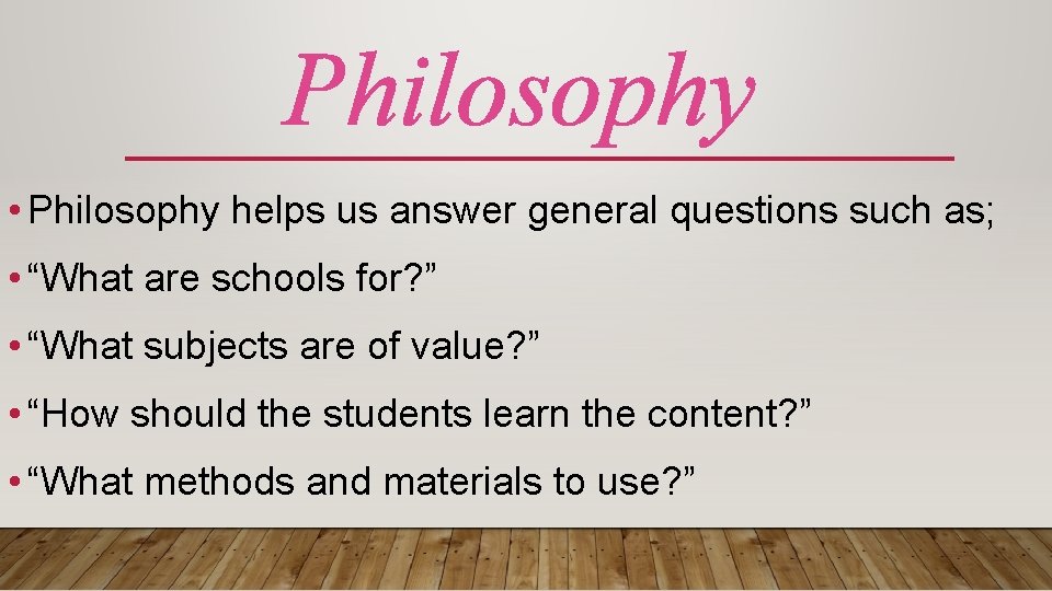 Philosophy • Philosophy helps us answer general questions such as; • “What are schools