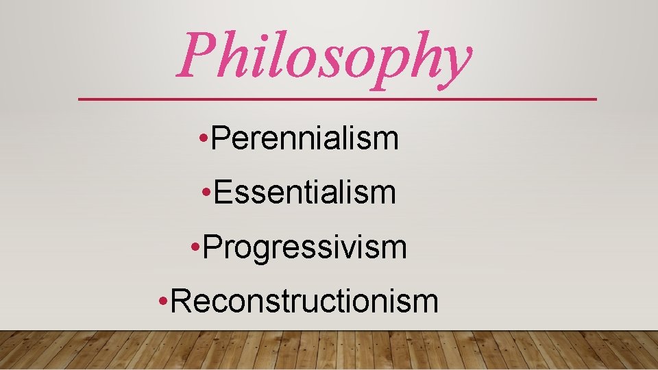 Philosophy • Perennialism • Essentialism • Progressivism • Reconstructionism 