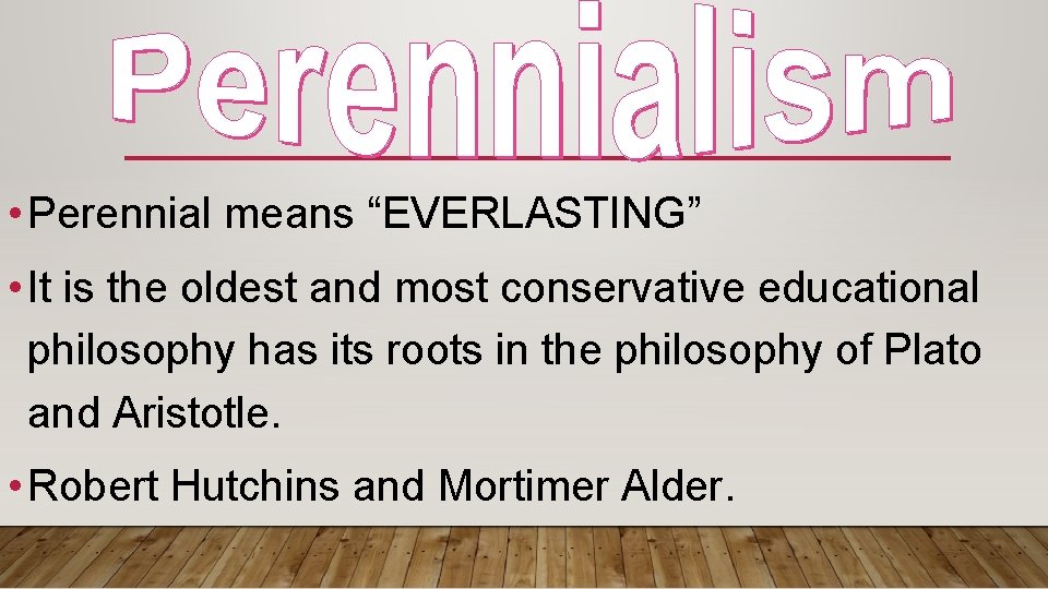  • Perennial means “EVERLASTING” • It is the oldest and most conservative educational